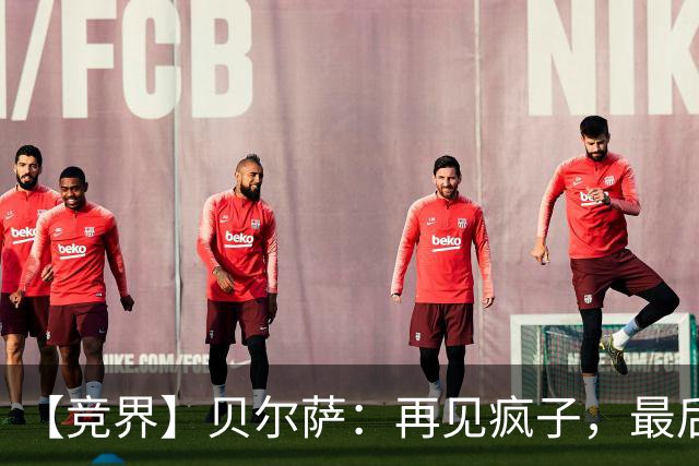 【竞界】贝尔萨：再见疯子，最后一位爹味教练