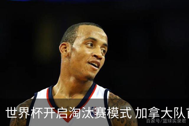 世界杯开启淘汰赛模式 加拿大队首进赛事16强
