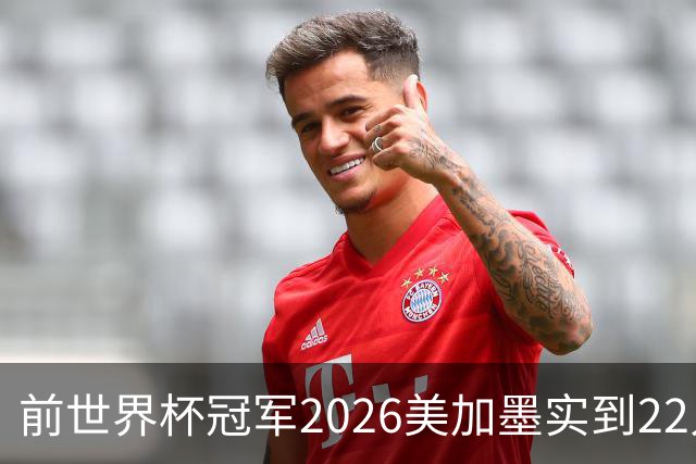 前世界杯冠军2026美加墨实到22人 诺伊尔将率先出战