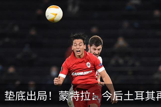 垫底出局！蒙特拉：今后土耳其再进世界杯绝对不用再等24年