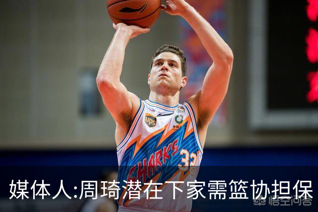 媒体人:周琦潜在下家需篮协担保 篮协不敢担保