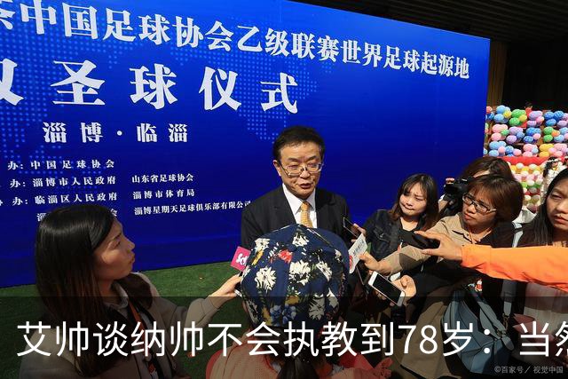 艾帅谈纳帅不会执教到78岁：当然，那么年轻就被开还拿巨额解约金
