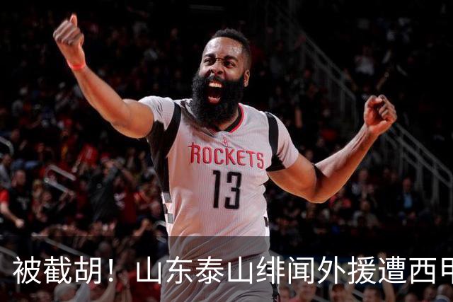 被截胡！山东泰山绯闻外援遭西甲豪门抢夺，夏窗换外援计划再度搁浅