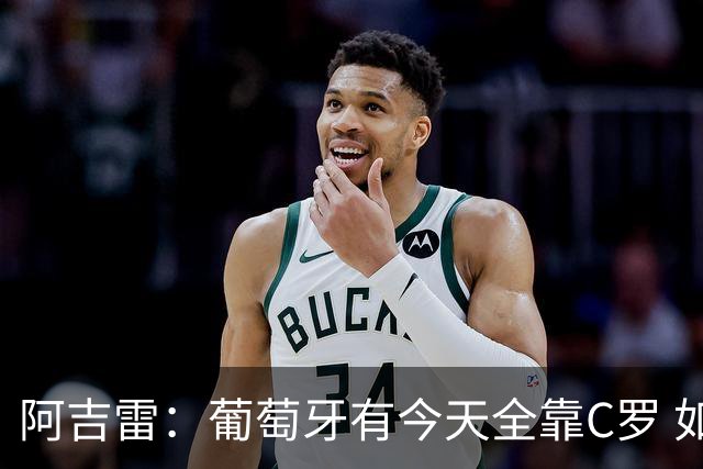 阿吉雷：葡萄牙有今天全靠C罗 如果球都传不到脚下，他能怎么办？