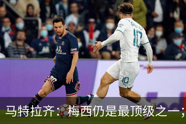 马特拉齐：梅西仍是最顶级之一；乌兹基地有12块球场 意大利才3块